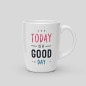 Mug Today is a good day Mug Today is a good day